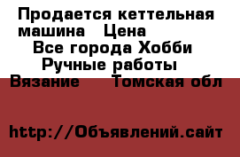 Продается кеттельная машина › Цена ­ 50 000 - Все города Хобби. Ручные работы » Вязание   . Томская обл.